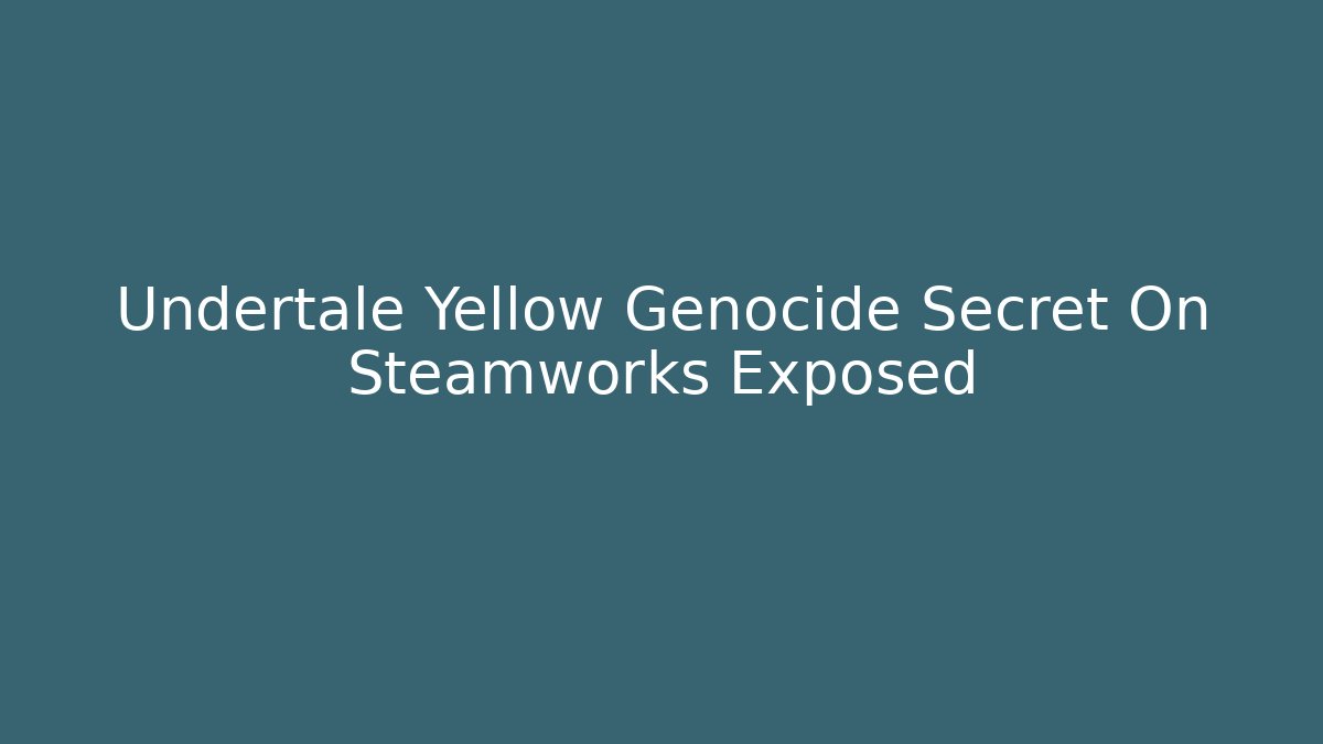 Undertale Yellow Genocide Secret On Steamworks Exposed