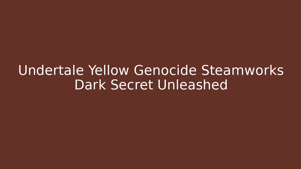 Undertale Yellow Genocide Steamworks Dark Secret Unleashed