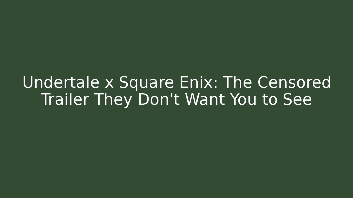 Undertale x Square Enix: The Censored Trailer They Don't Want You to See