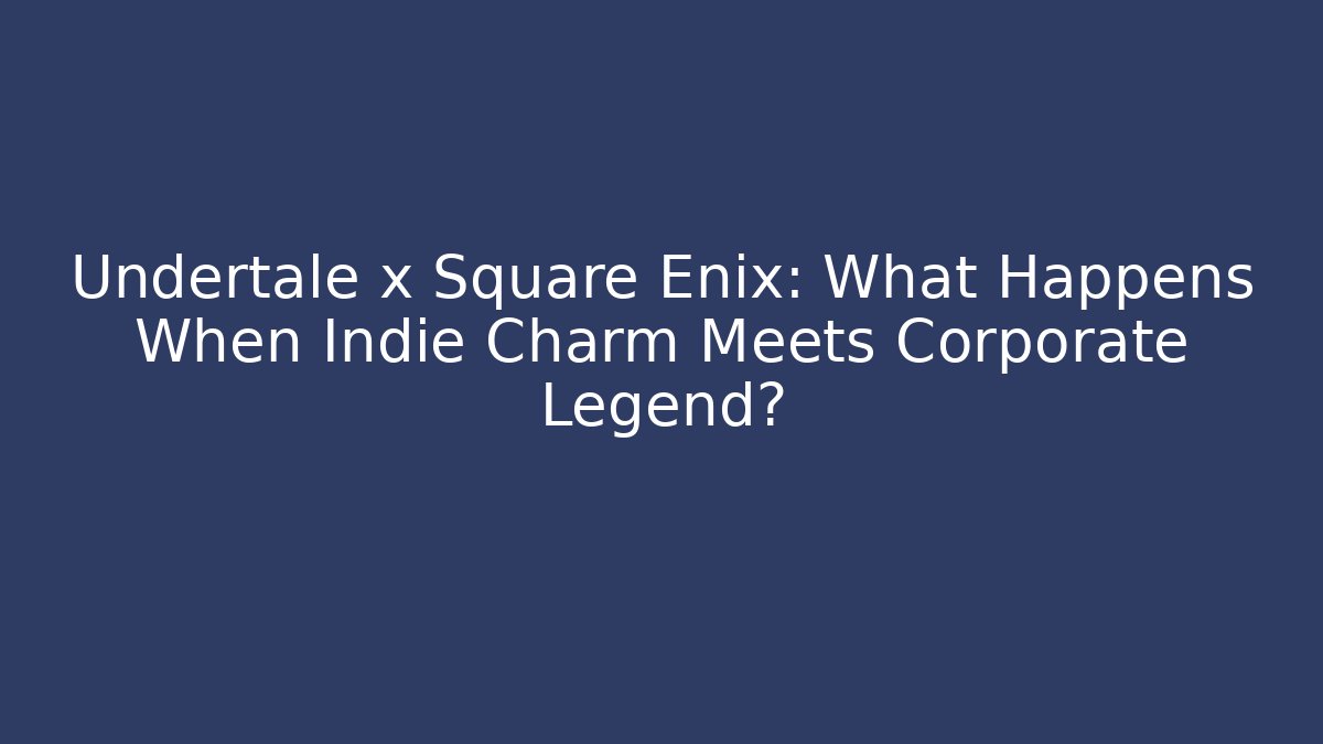 Undertale x Square Enix: What Happens When Indie Charm Meets Corporate Legend?