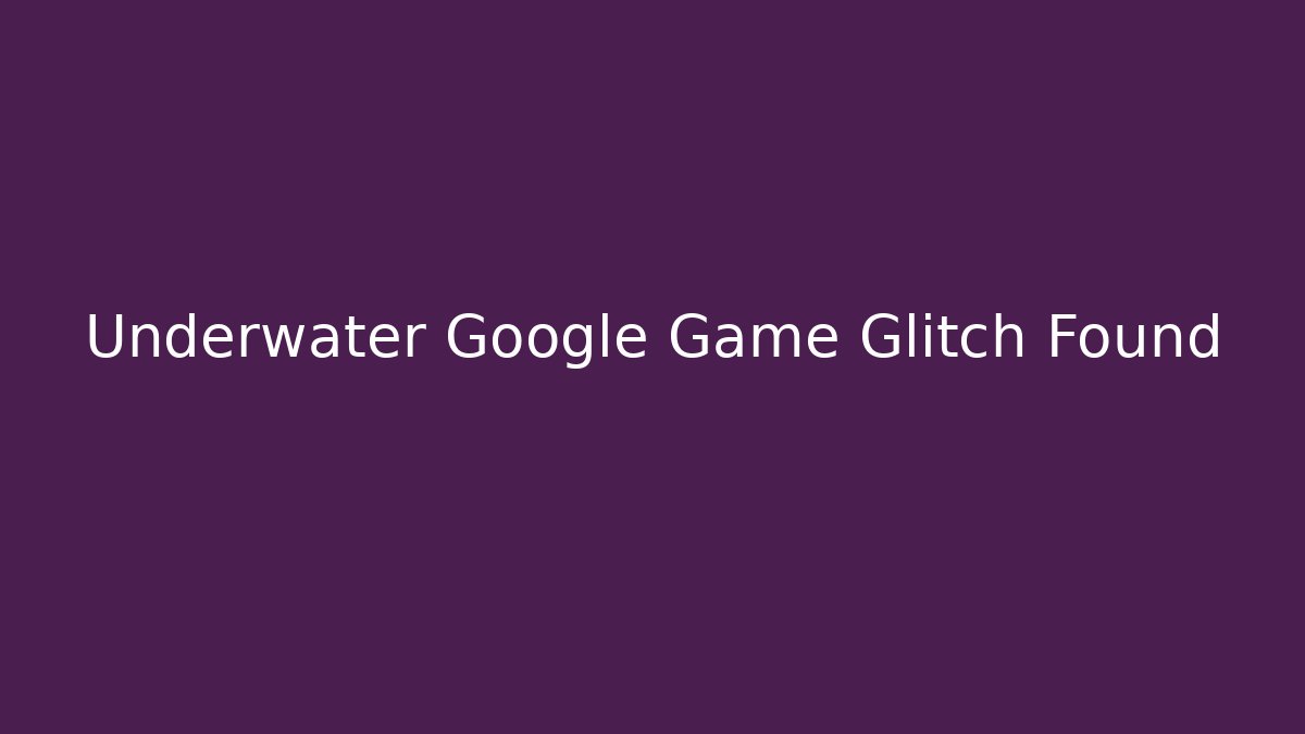 Underwater Google Game Glitch Found