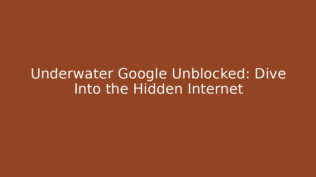 Underwater Google Unblocked: Dive Into the Hidden Internet