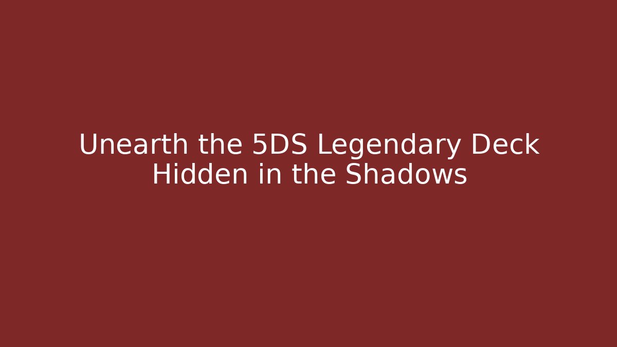 Unearth the 5DS Legendary Deck Hidden in the Shadows