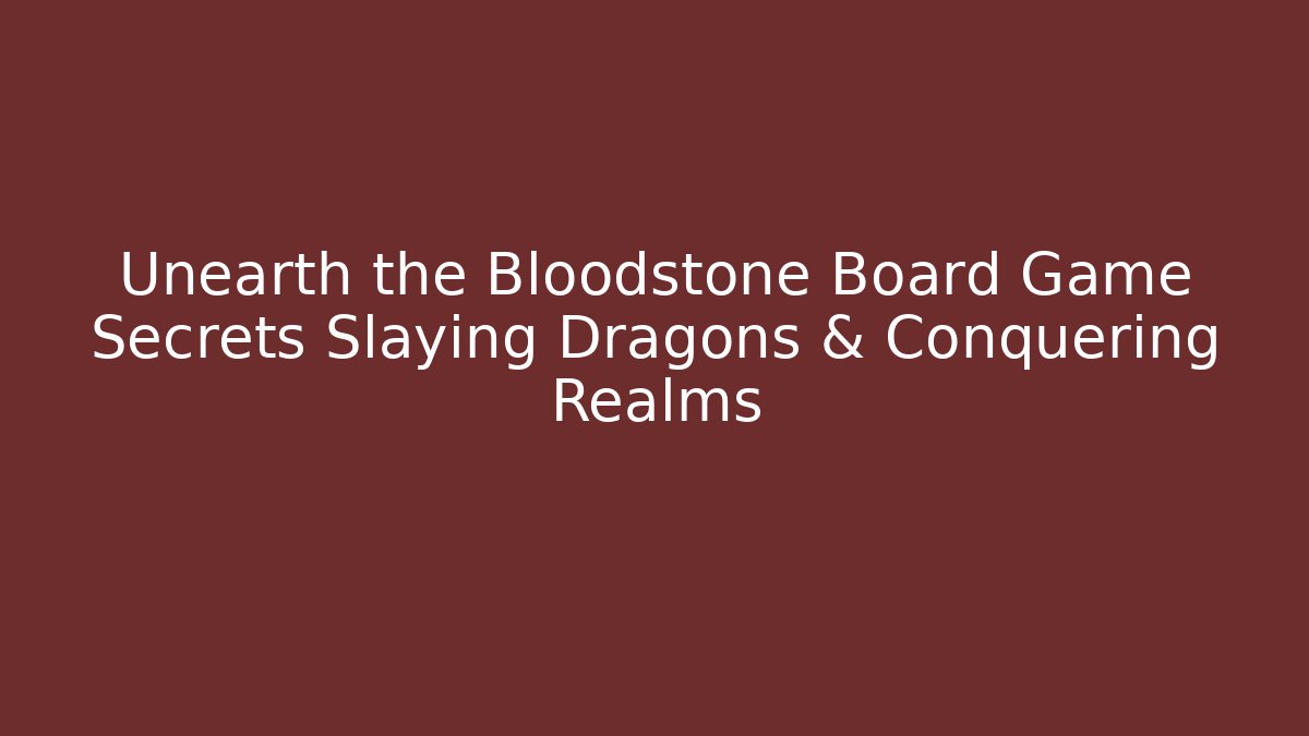 Unearth the Bloodstone Board Game Secrets Slaying Dragons & Conquering Realms