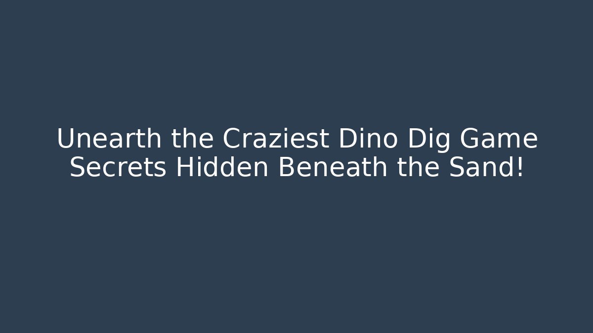 Unearth the Craziest Dino Dig Game Secrets Hidden Beneath the Sand!