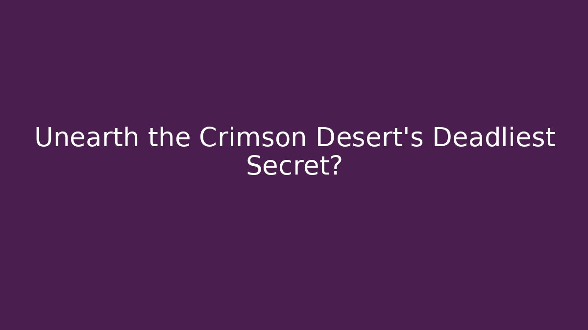 Unearth the Crimson Desert's Deadliest Secret?