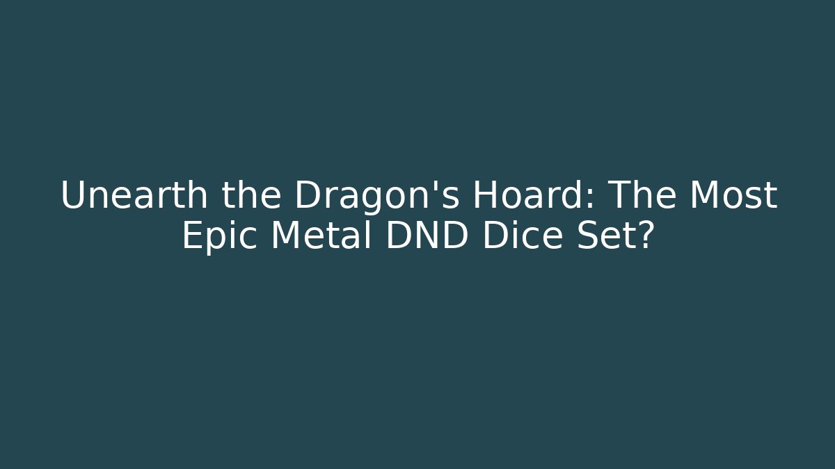 Unearth the Dragon's Hoard: The Most Epic Metal DND Dice Set?