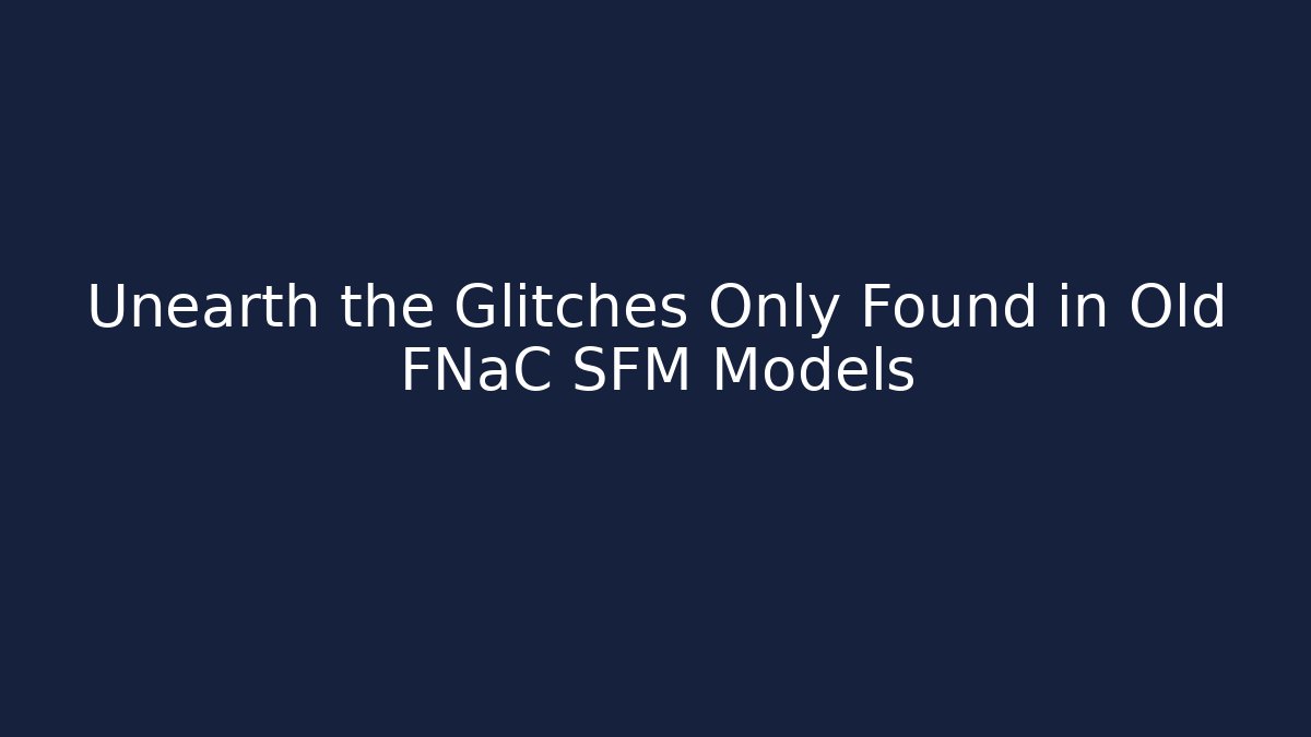 Unearth the Glitches Only Found in Old FNaC SFM Models