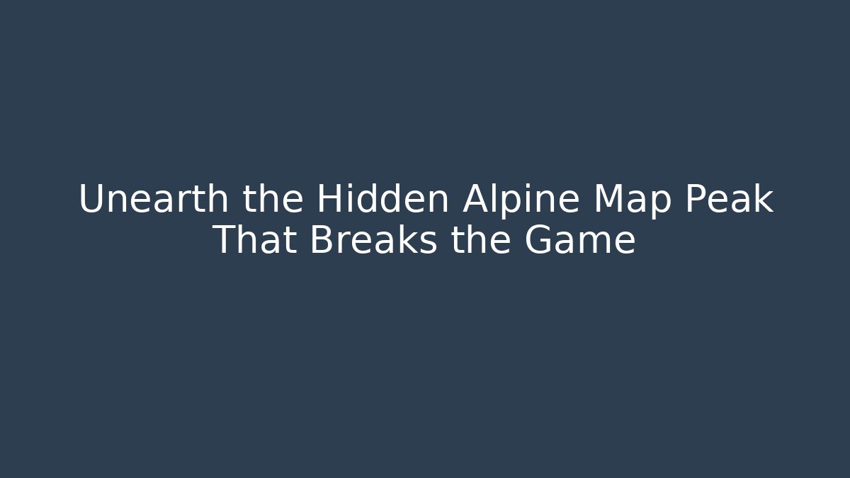 Unearth the Hidden Alpine Map Peak That Breaks the Game
