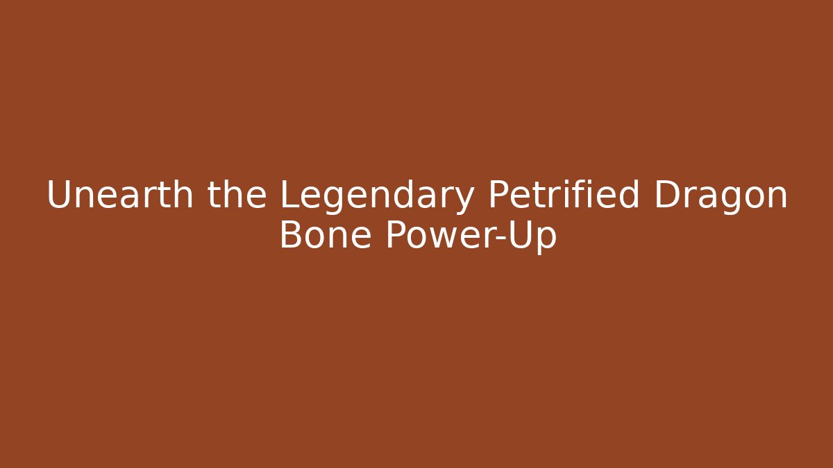 Unearth the Legendary Petrified Dragon Bone Power-Up