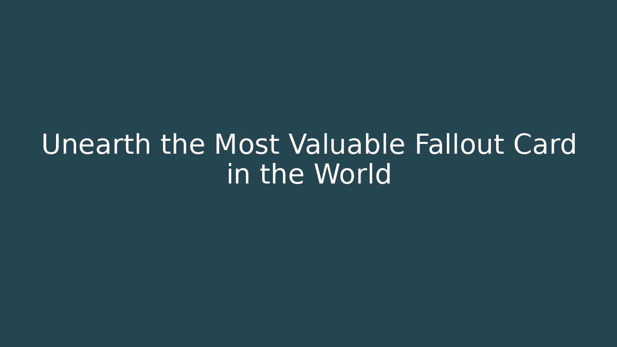 Unearth the Most Valuable Fallout Card in the World