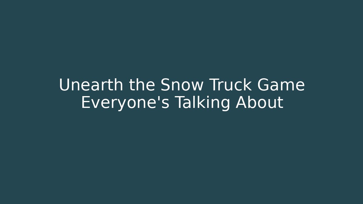 Unearth the Snow Truck Game Everyone's Talking About