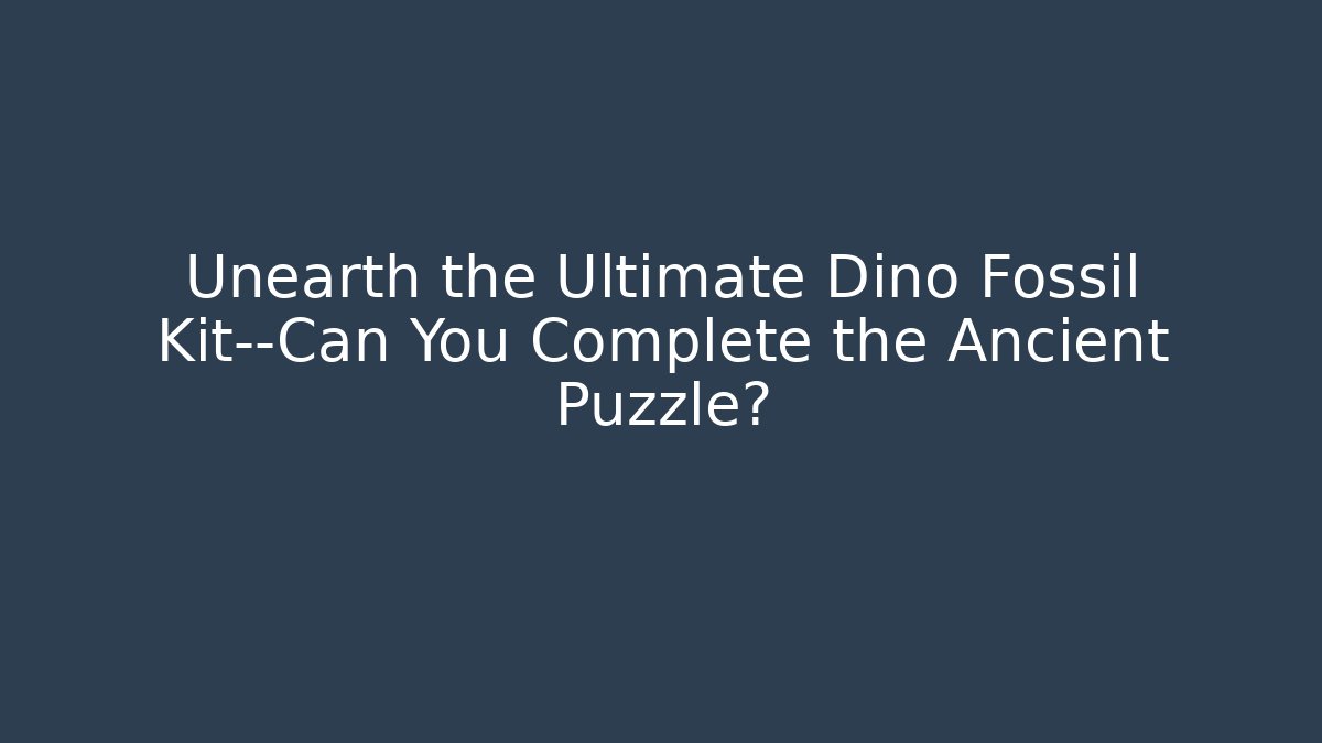 Unearth the Ultimate Dino Fossil Kit—Can You Complete the Ancient Puzzle?