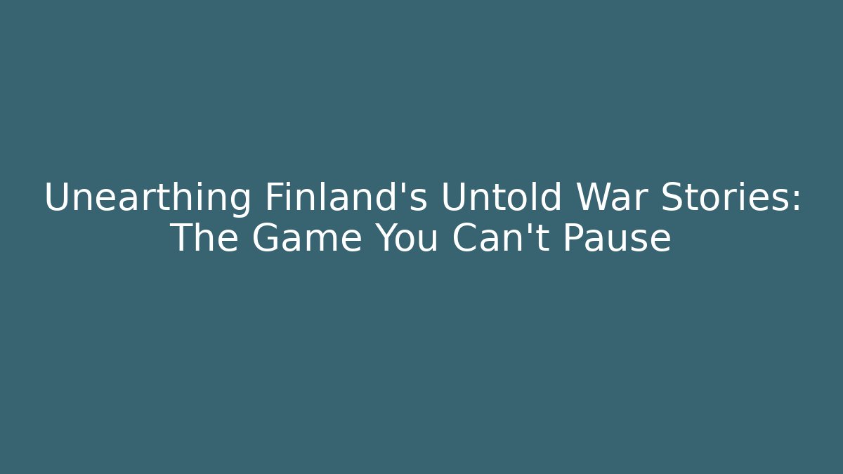 Unearthing Finland’s Untold War Stories: The Game You Can’t Pause