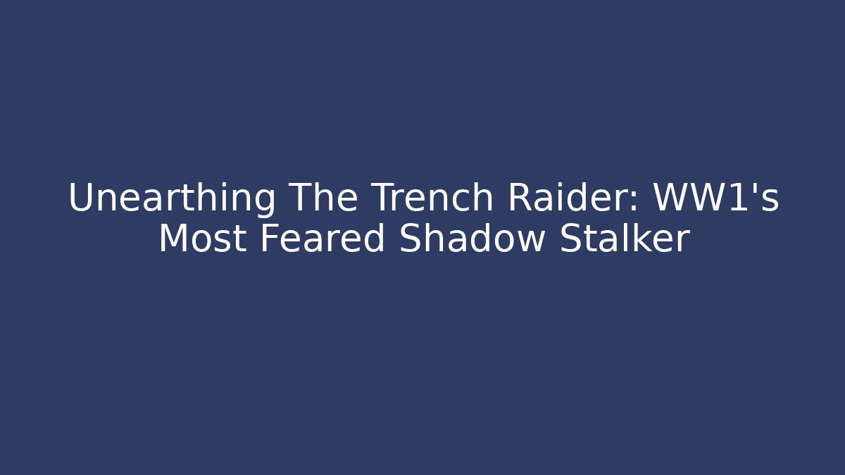 Unearthing The Trench Raider: WW1's Most Feared Shadow Stalker