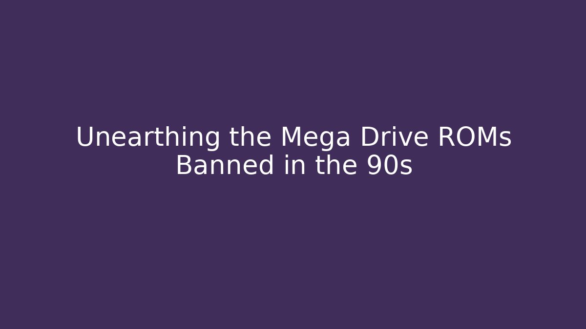 Unearthing the Mega Drive ROMs Banned in the 90s