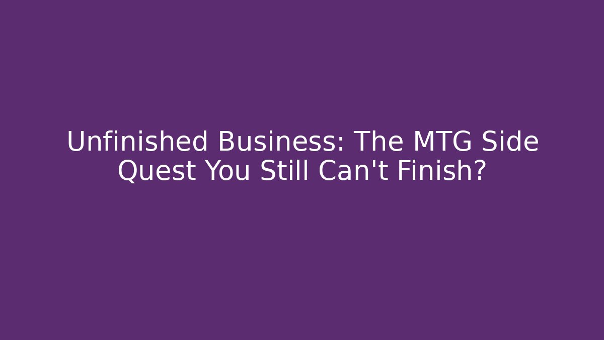 Unfinished Business: The MTG Side Quest You Still Can't Finish?