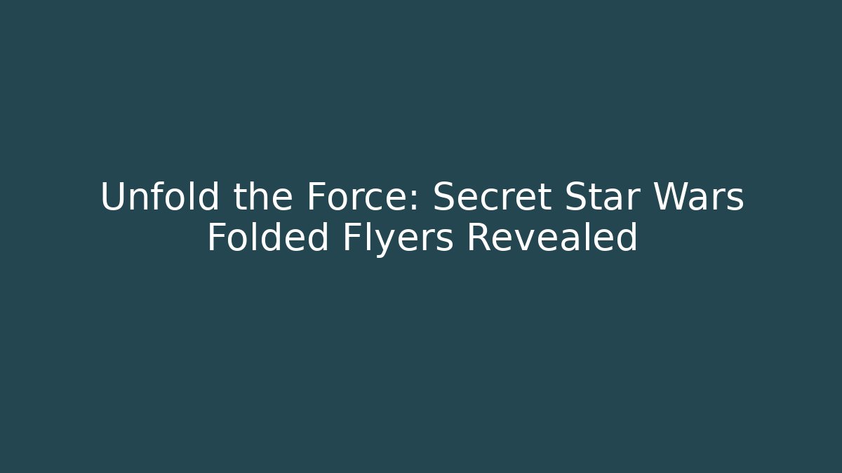 Unfold the Force: Secret Star Wars Folded Flyers Revealed