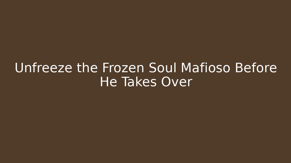 Unfreeze the Frozen Soul Mafioso Before He Takes Over