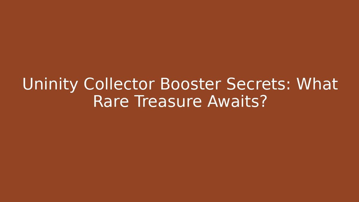 Uninity Collector Booster Secrets: What Rare Treasure Awaits?