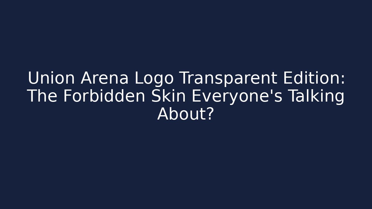 Union Arena Logo Transparent Edition: The Forbidden Skin Everyone’s Talking About?