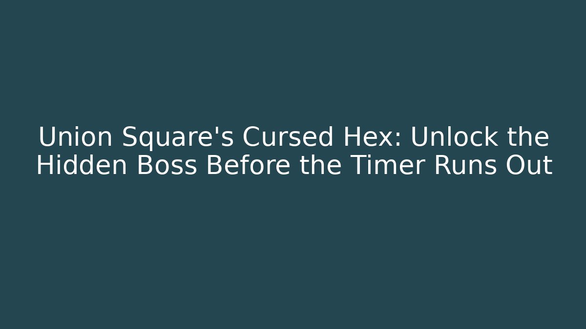 Union Square's Cursed Hex: Unlock the Hidden Boss Before the Timer Runs Out