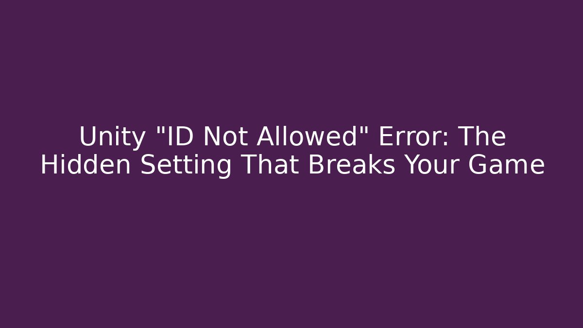 Unity "ID Not Allowed" Error: The Hidden Setting That Breaks Your Game