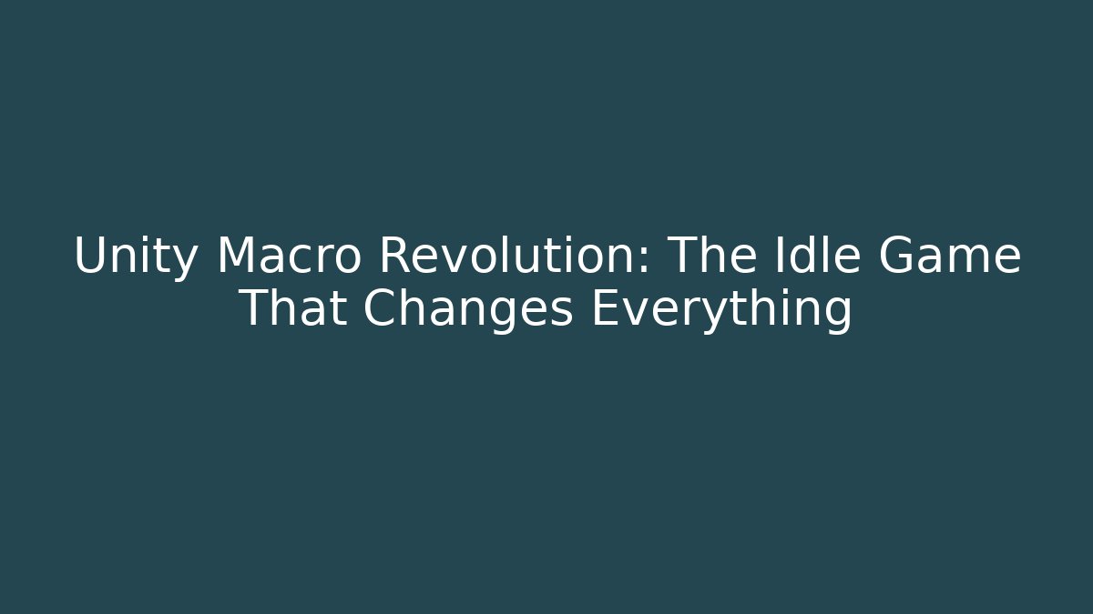 Unity Macro Revolution: The Idle Game That Changes Everything