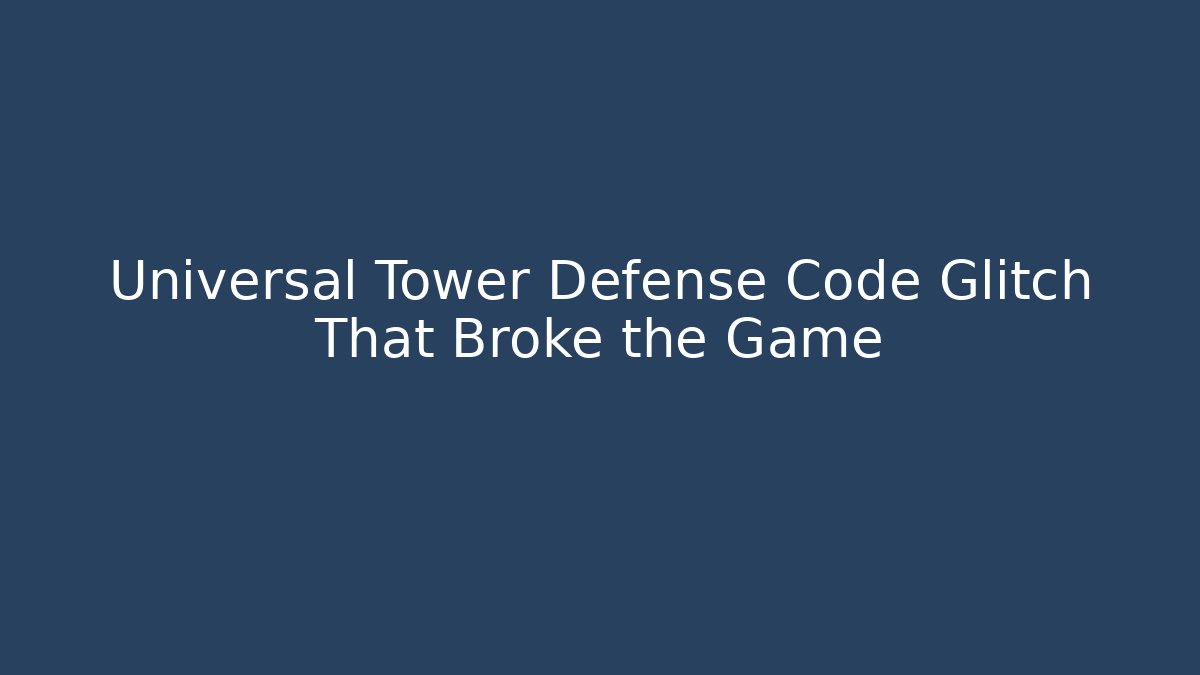 Universal Tower Defense Code Glitch That Broke the Game