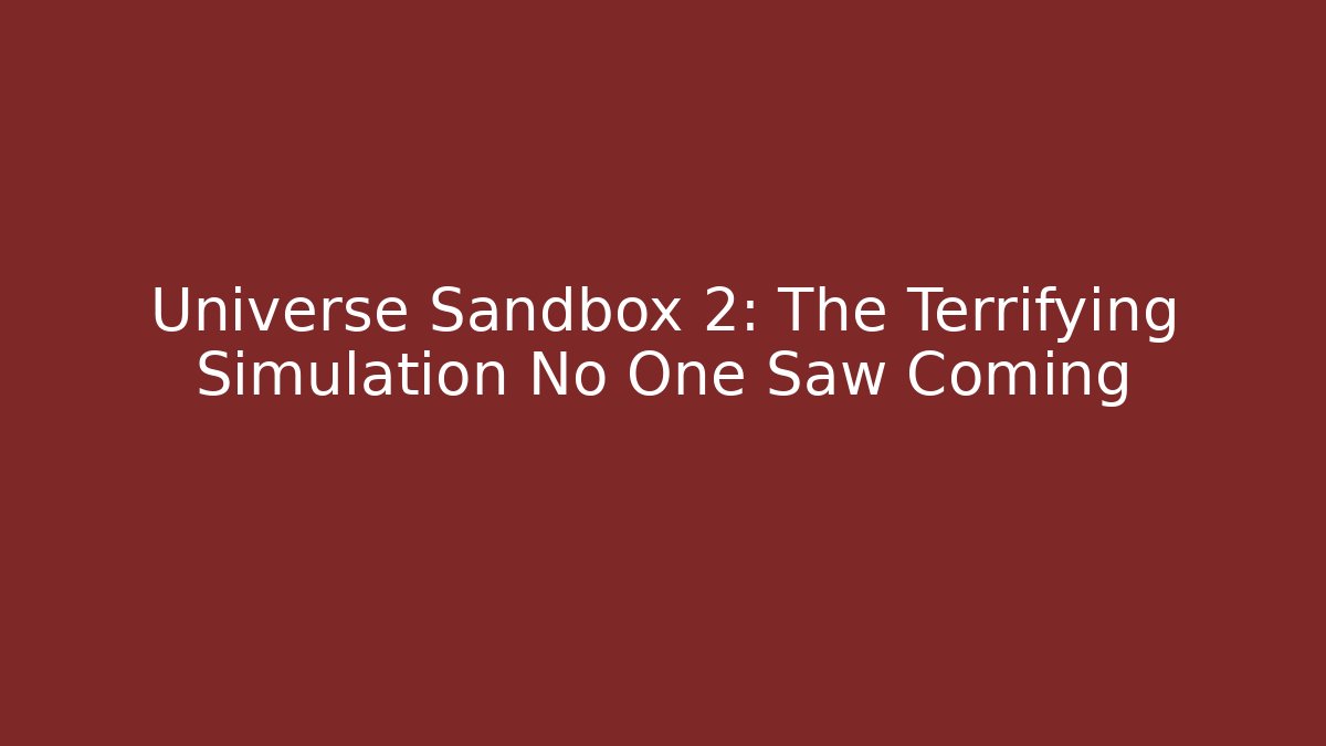 Universe Sandbox 2: The Terrifying Simulation No One Saw Coming