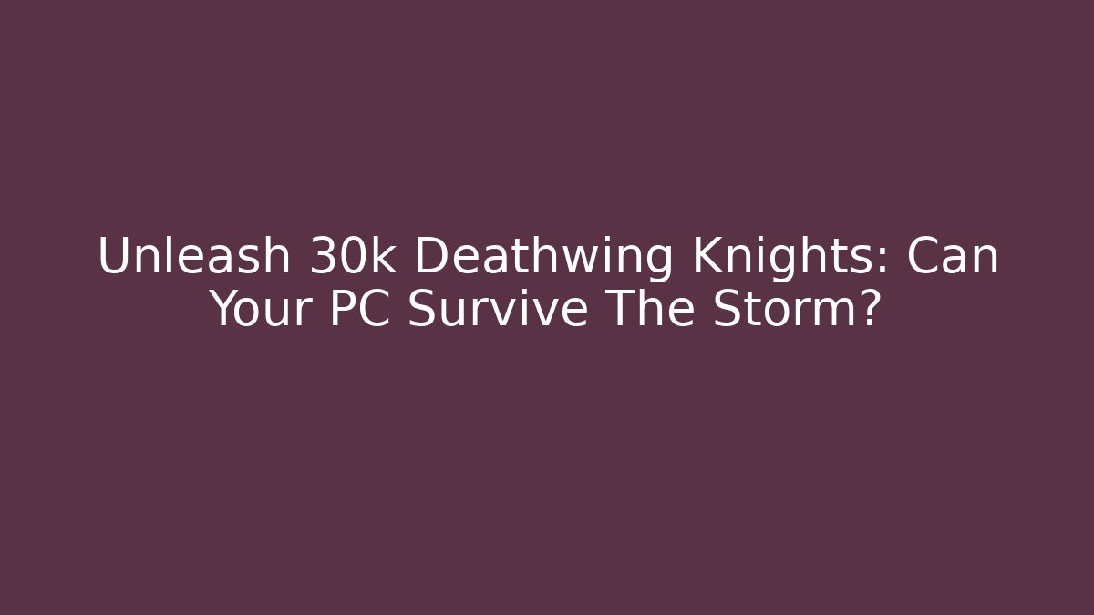 Unleash 30k Deathwing Knights: Can Your PC Survive The Storm?