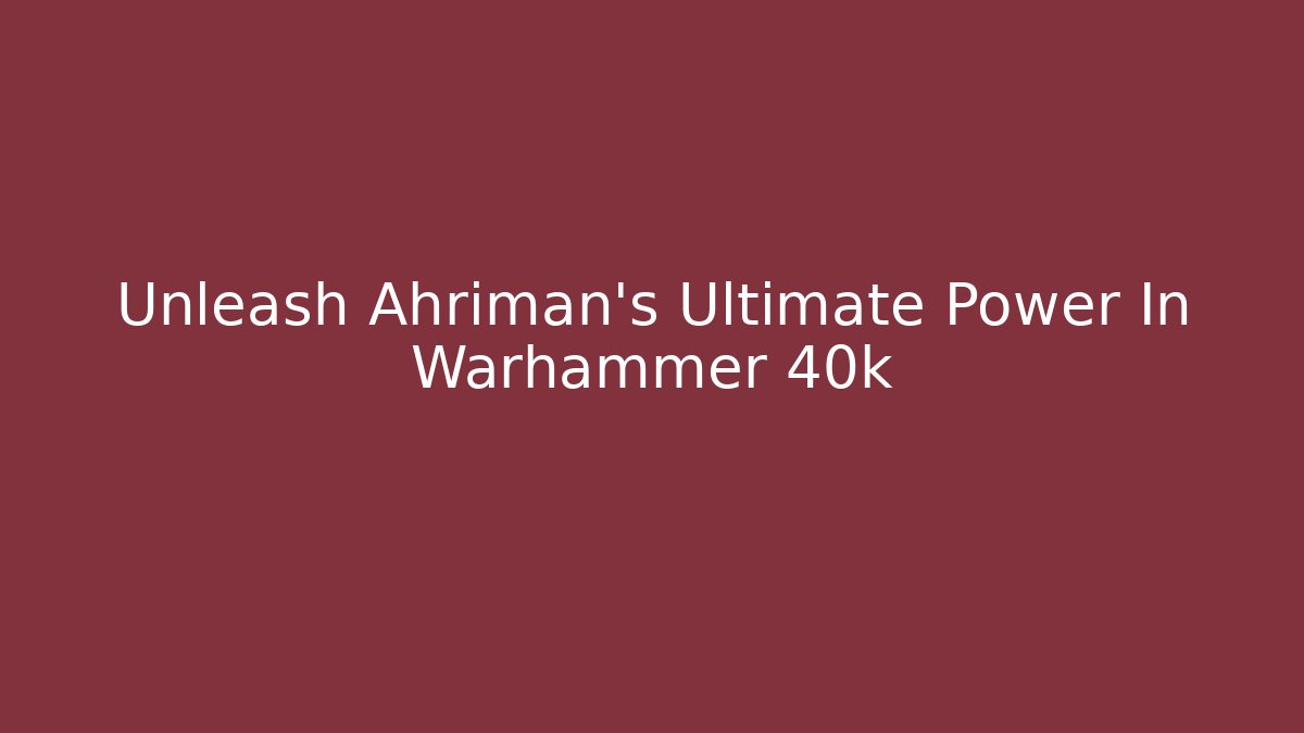 Unleash Ahriman's Ultimate Power In Warhammer 40k