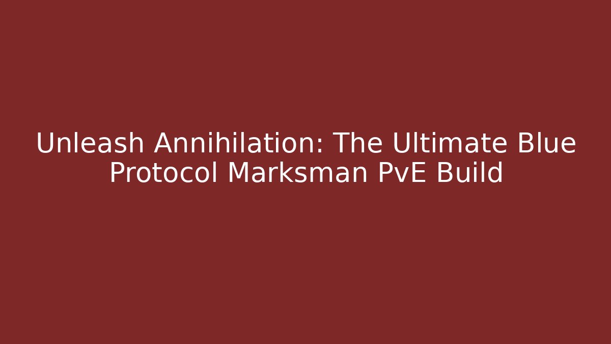 Unleash Annihilation: The Ultimate Blue Protocol Marksman PvE Build