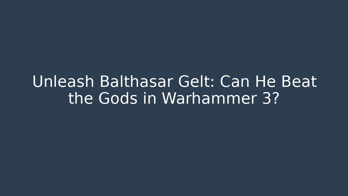 Unleash Balthasar Gelt: Can He Beat the Gods in Warhammer 3?
