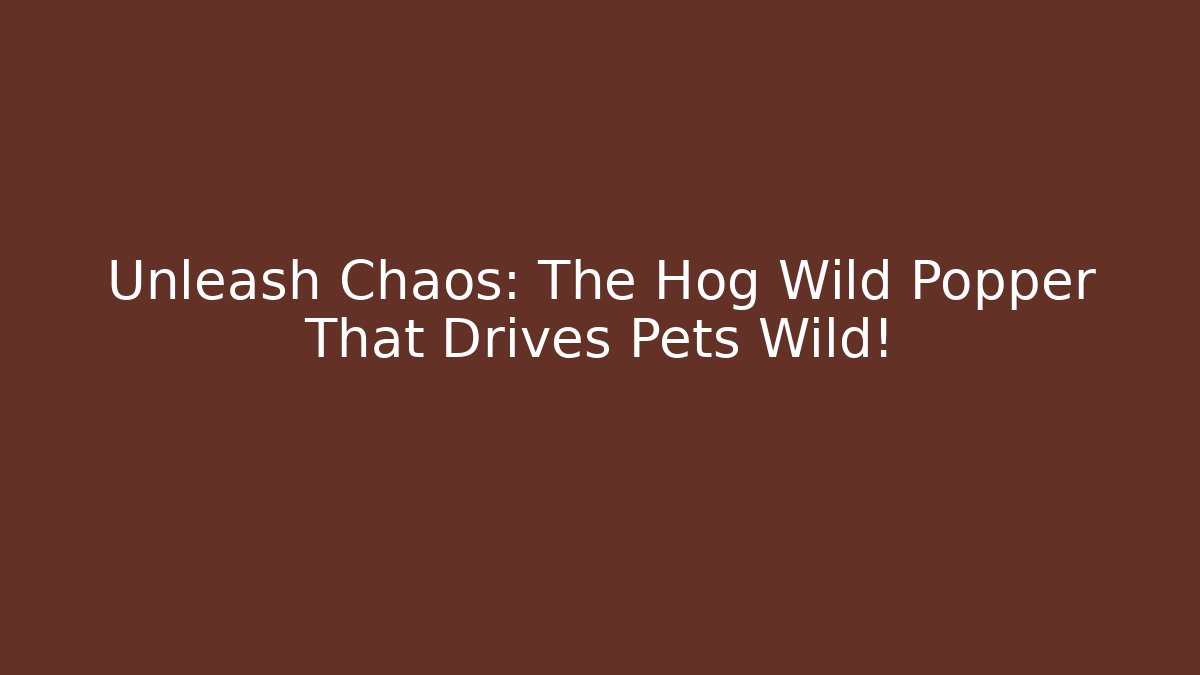 Unleash Chaos: The Hog Wild Popper That Drives Pets Wild!