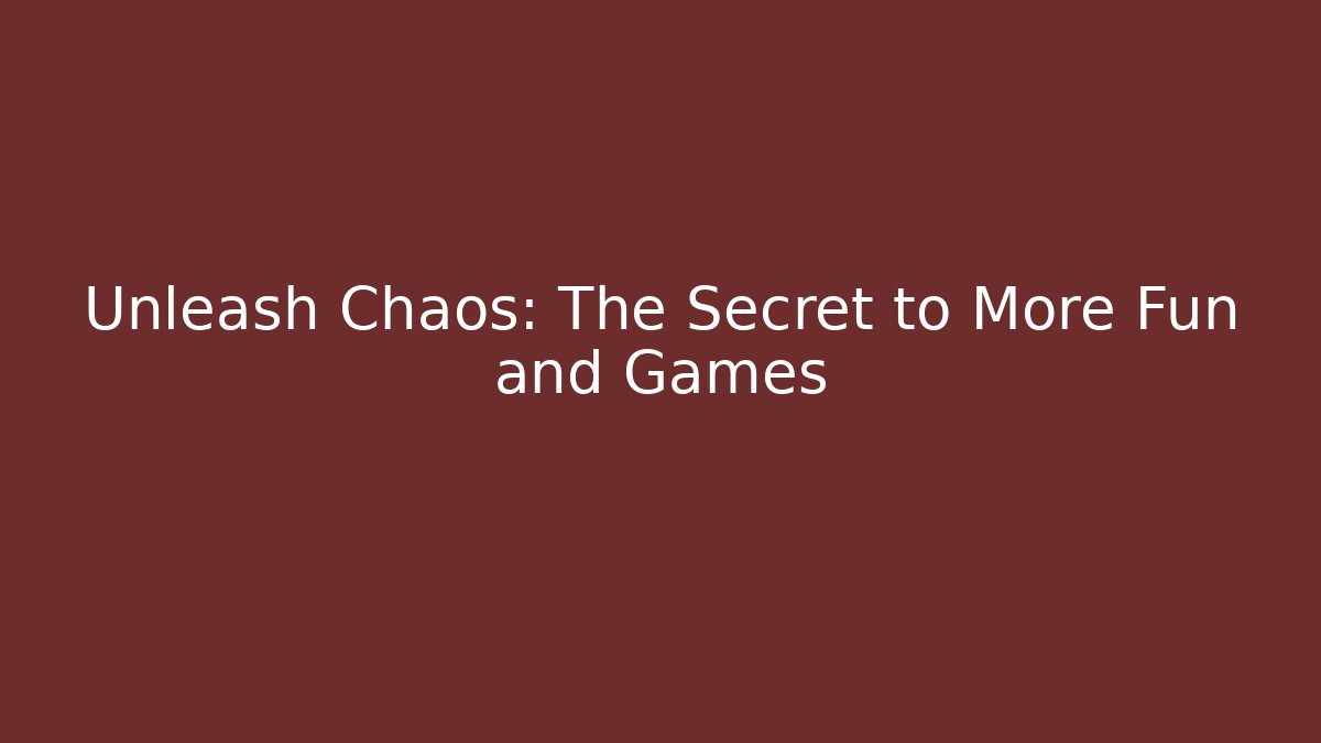 Unleash Chaos: The Secret to More Fun and Games
