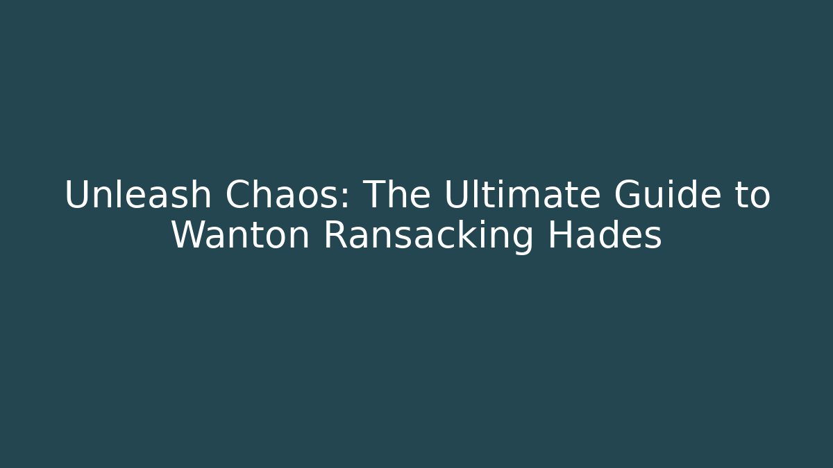 Unleash Chaos: The Ultimate Guide to Wanton Ransacking Hades