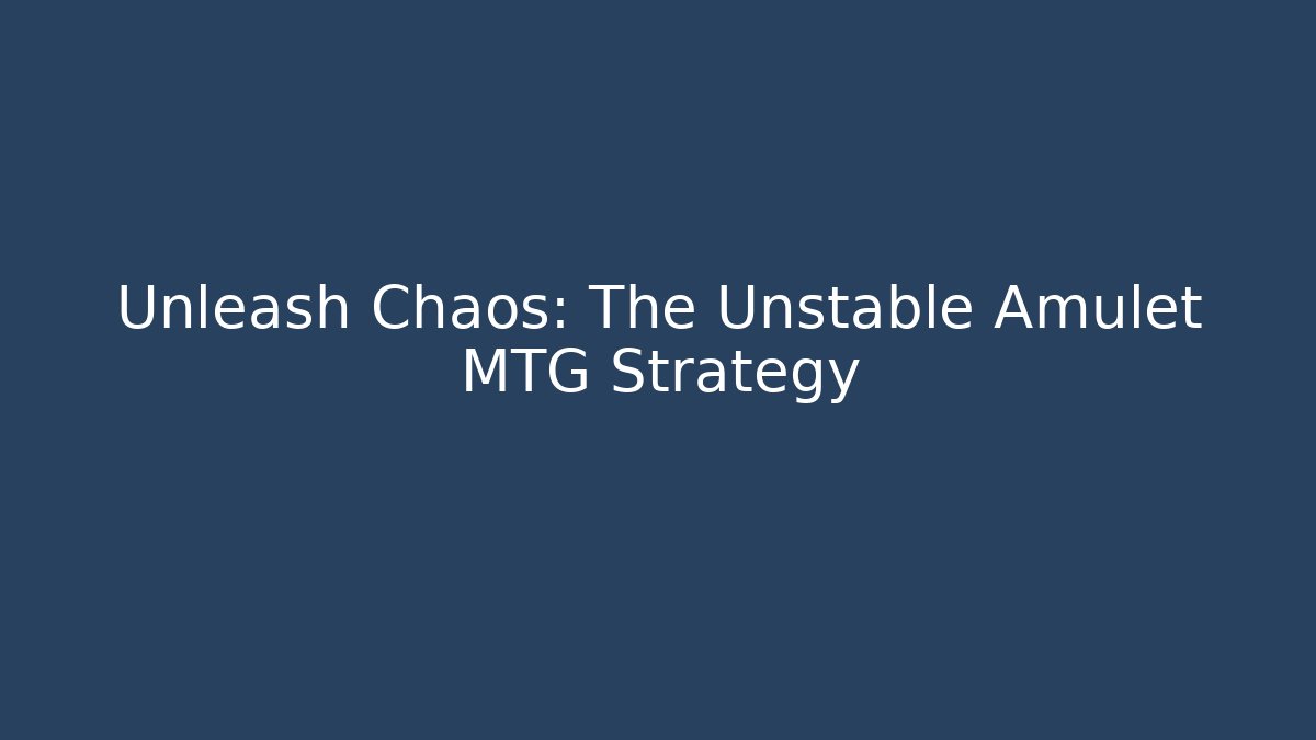 Unleash Chaos: The Unstable Amulet MTG Strategy