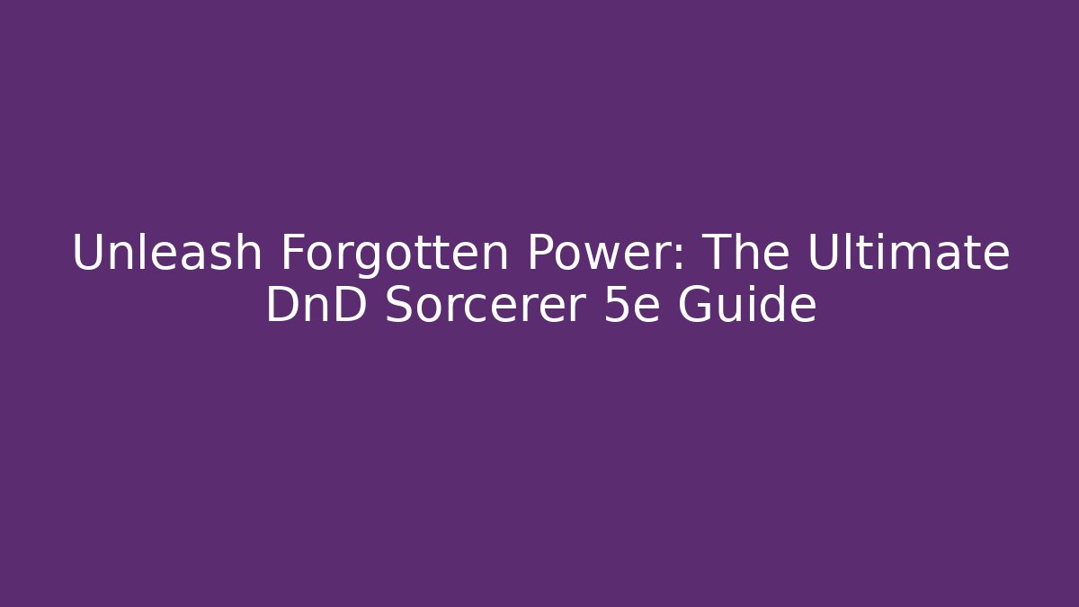 Unleash Forgotten Power: The Ultimate DnD Sorcerer 5e Guide
