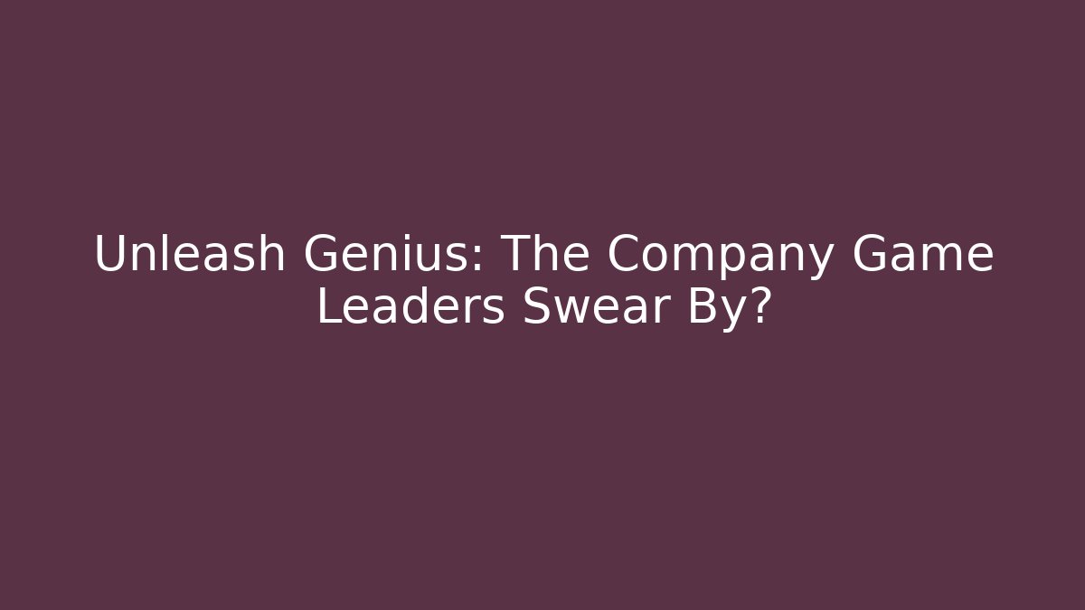 Unleash Genius: The Company Game Leaders Swear By?