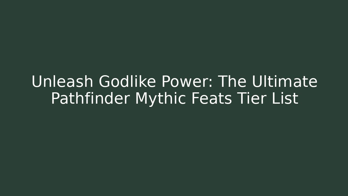 Unleash Godlike Power: The Ultimate Pathfinder Mythic Feats Tier List