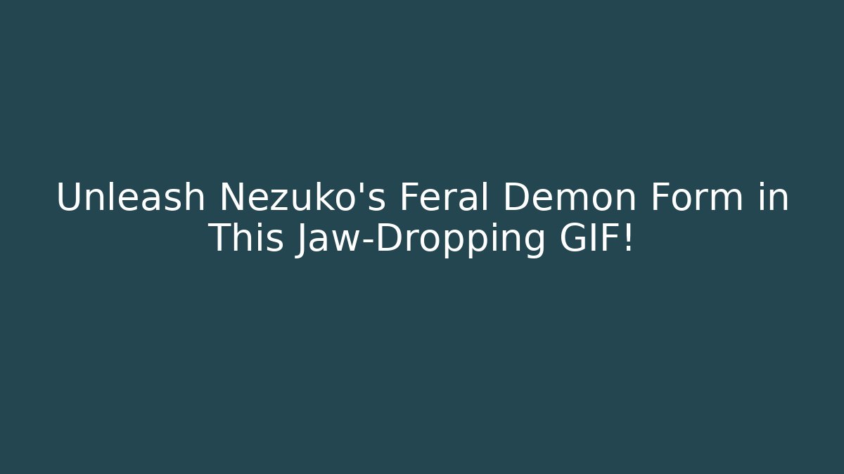 Unleash Nezuko's Feral Demon Form in This Jaw-Dropping GIF!