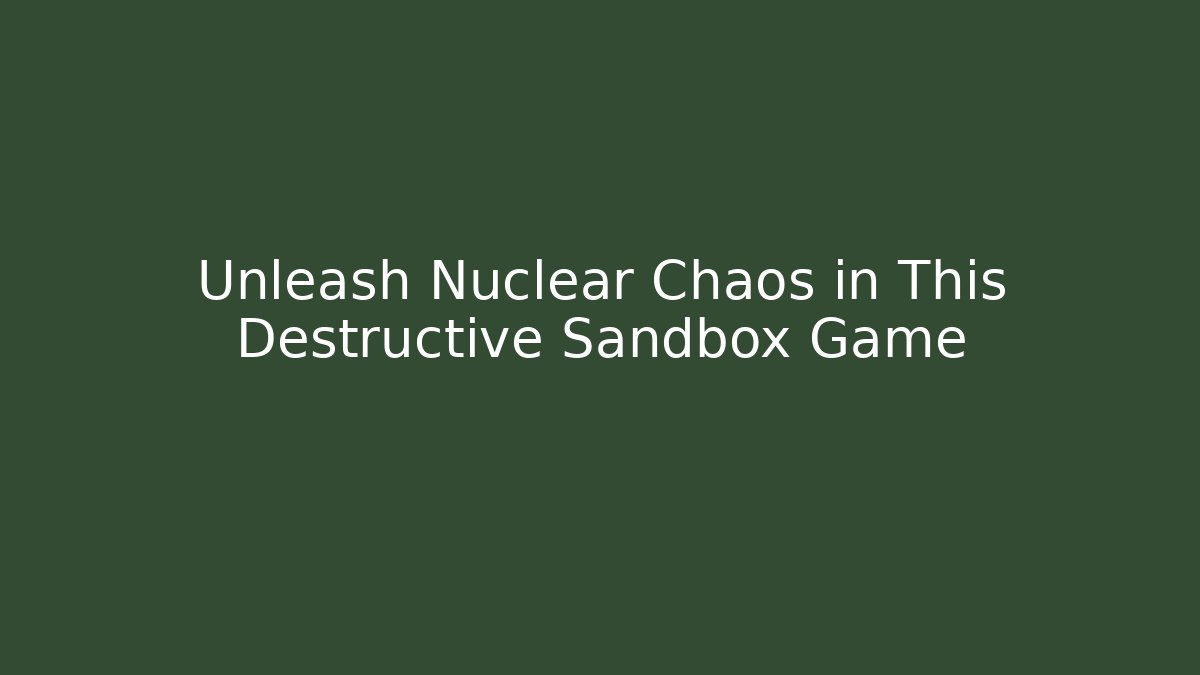 Unleash Nuclear Chaos in This Destructive Sandbox Game
