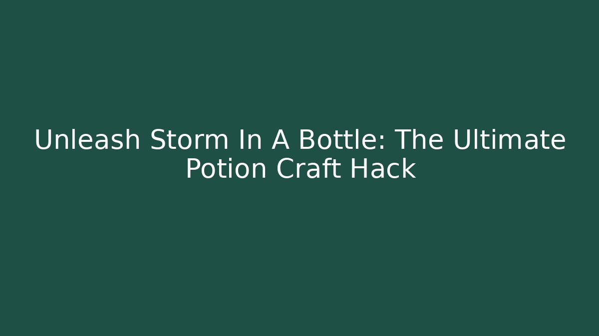 Unleash Storm In A Bottle: The Ultimate Potion Craft Hack