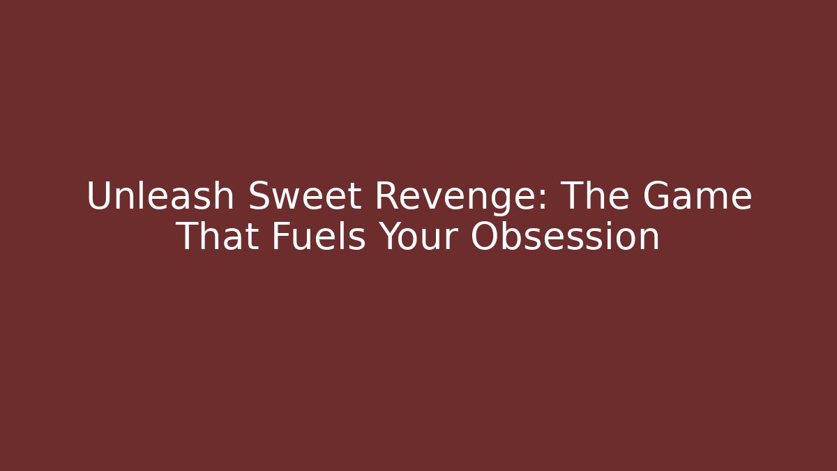 Unleash Sweet Revenge: The Game That Fuels Your Obsession