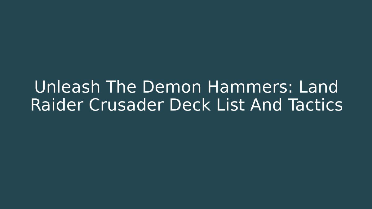 Unleash The Demon Hammers: Land Raider Crusader Deck List And Tactics