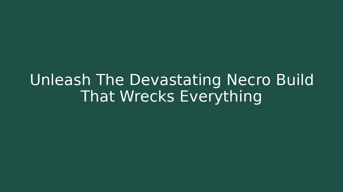 Unleash The Devastating Necro Build That Wrecks Everything