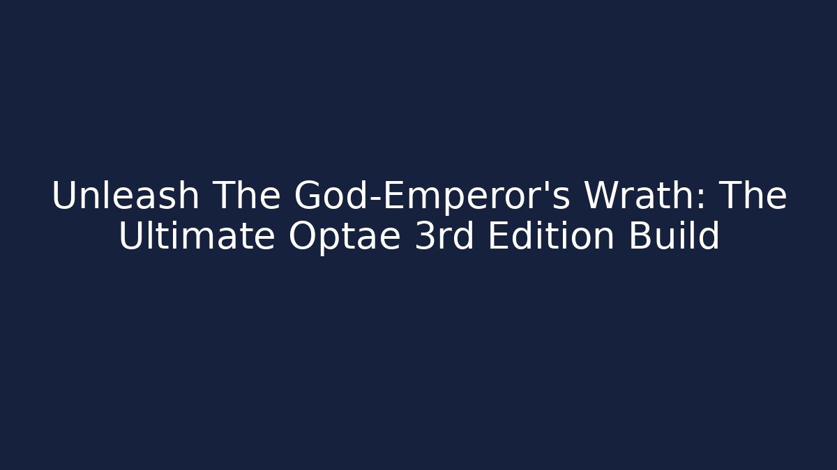 Unleash The God-Emperor’s Wrath: The Ultimate Optae 3rd Edition Build