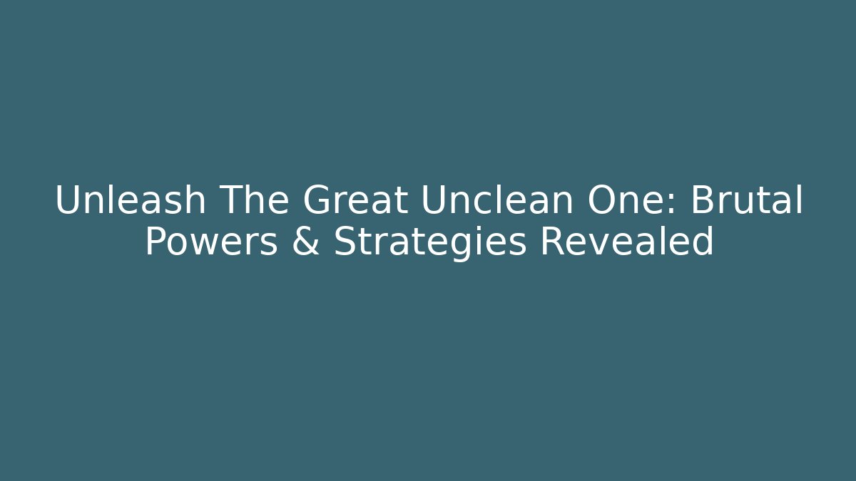 Unleash The Great Unclean One: Brutal Powers & Strategies Revealed