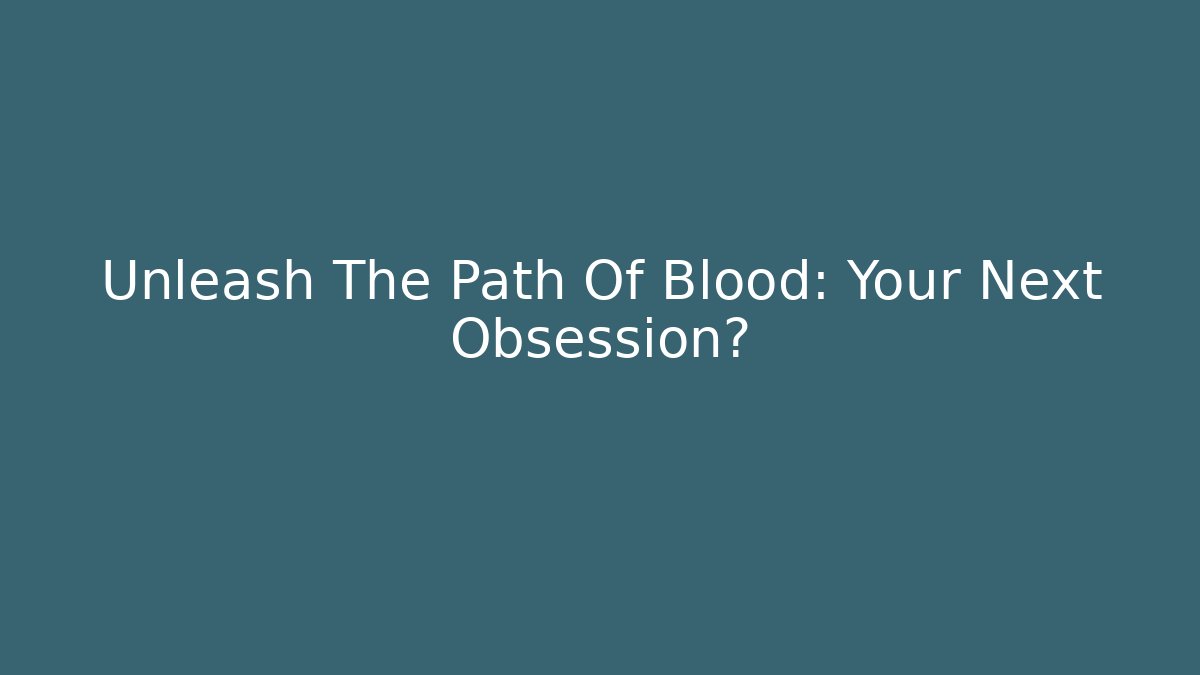 Unleash The Path Of Blood: Your Next Obsession?
